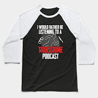 True Crime - I Would Rather Be Listening To A True Crime Podcast Baseball T-Shirt